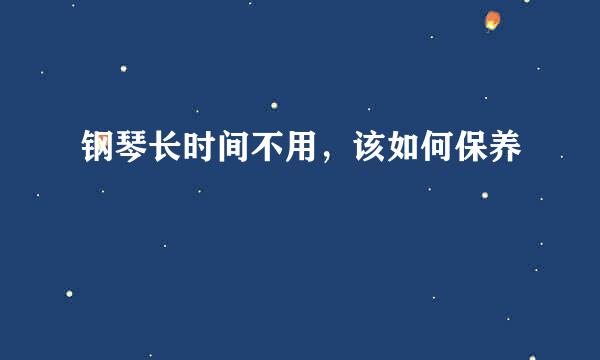 钢琴长时间不用，该如何保养