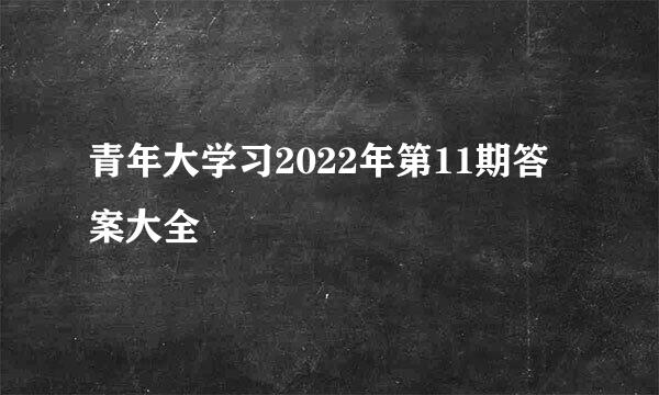 青年大学习2022年第11期答案大全