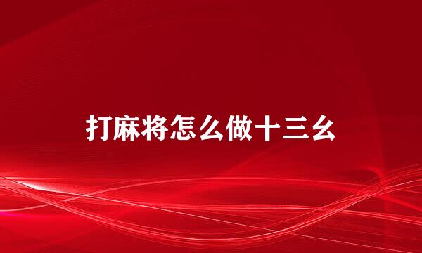 打麻将怎么做十三幺