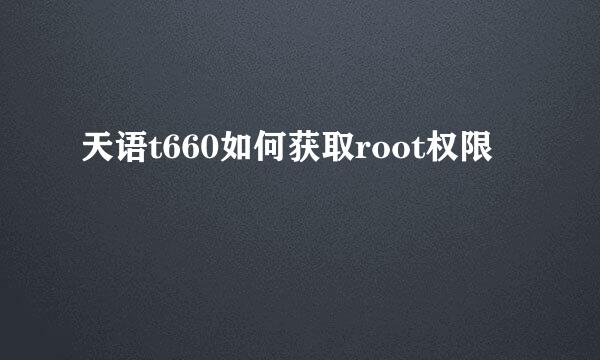 天语t660如何获取root权限