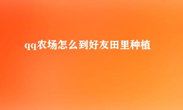 qq农场怎么到好友田里种植