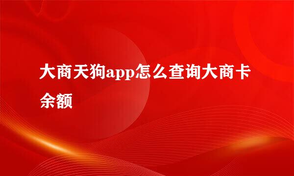 大商天狗app怎么查询大商卡余额