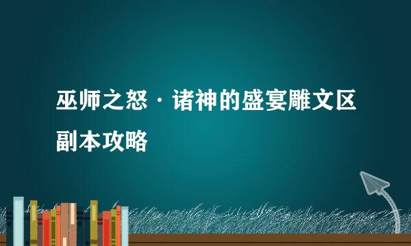 巫师之怒·诸神的盛宴雕文区副本攻略