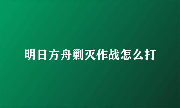 明日方舟剿灭作战怎么打