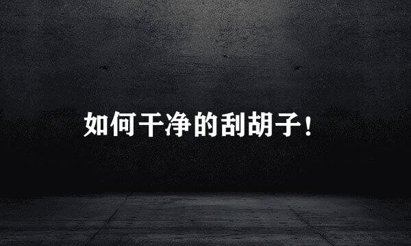 如何干净的刮胡子！