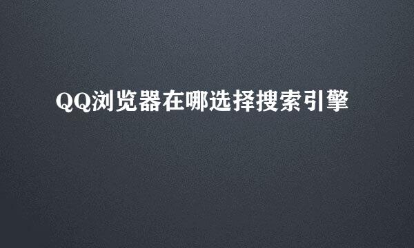 QQ浏览器在哪选择搜索引擎