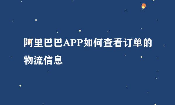 阿里巴巴APP如何查看订单的物流信息