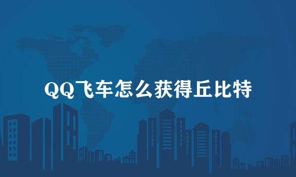 QQ飞车怎么获得丘比特