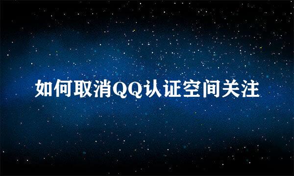 如何取消QQ认证空间关注