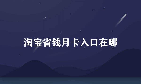 淘宝省钱月卡入口在哪