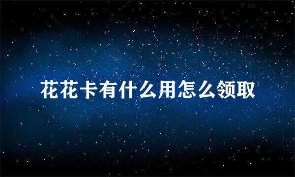 花花卡有什么用怎么领取