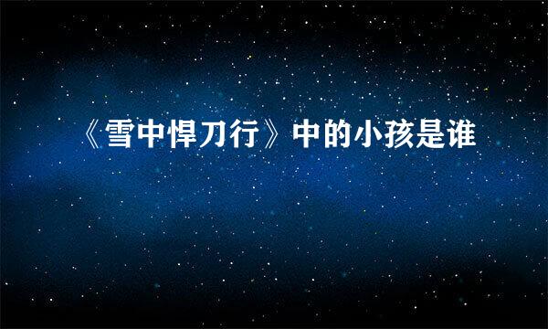 《雪中悍刀行》中的小孩是谁