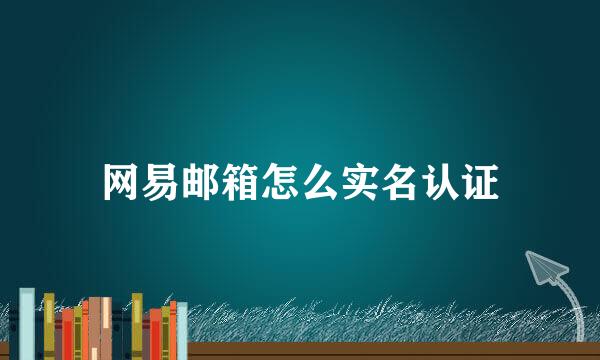 网易邮箱怎么实名认证