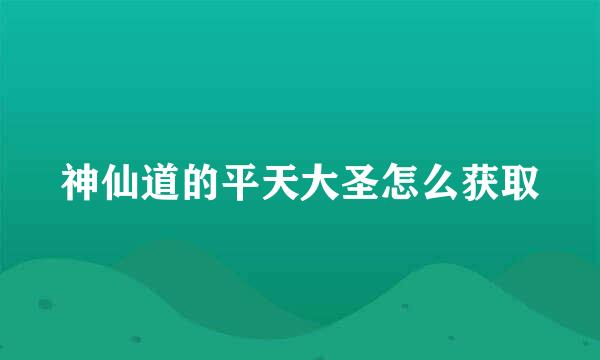 神仙道的平天大圣怎么获取