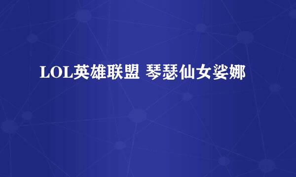 LOL英雄联盟 琴瑟仙女娑娜