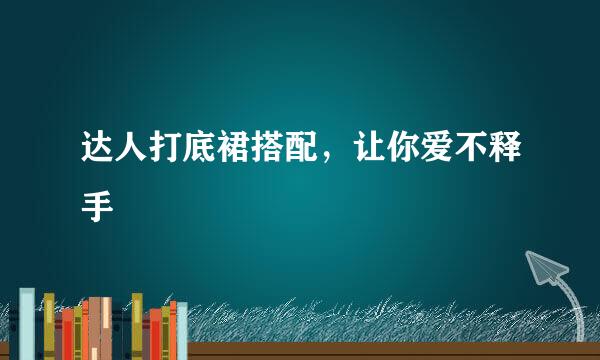 达人打底裙搭配，让你爱不释手
