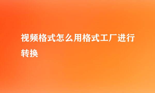 视频格式怎么用格式工厂进行转换
