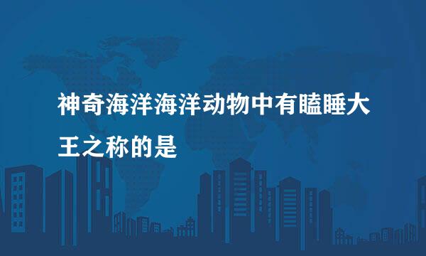 神奇海洋海洋动物中有瞌睡大王之称的是