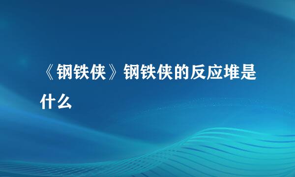 《钢铁侠》钢铁侠的反应堆是什么