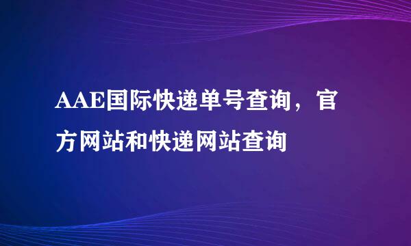 AAE国际快递单号查询，官方网站和快递网站查询