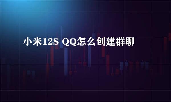 小米12S QQ怎么创建群聊