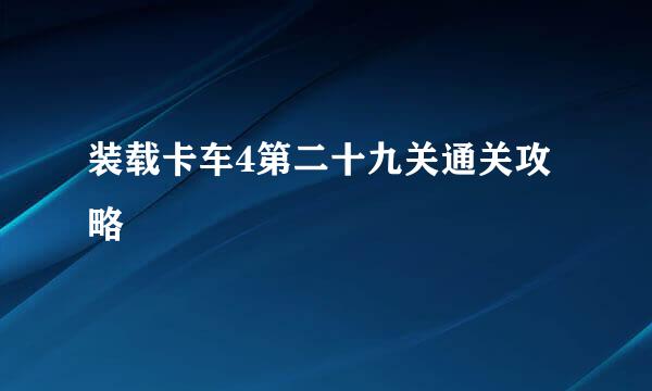 装载卡车4第二十九关通关攻略