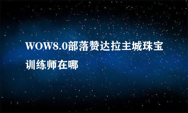 WOW8.0部落赞达拉主城珠宝训练师在哪
