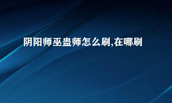 阴阳师巫蛊师怎么刷,在哪刷