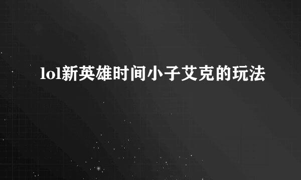 lol新英雄时间小子艾克的玩法