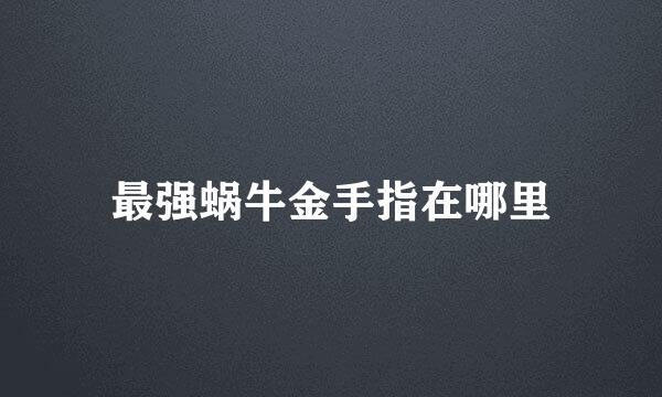 最强蜗牛金手指在哪里