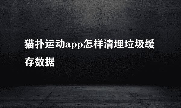 猫扑运动app怎样清埋垃圾缓存数据