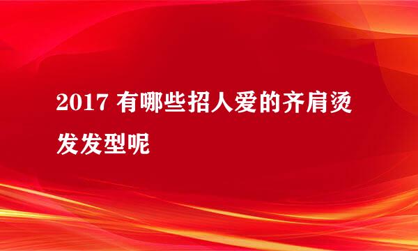 2017 有哪些招人爱的齐肩烫发发型呢