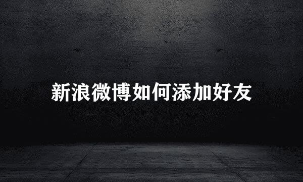 新浪微博如何添加好友
