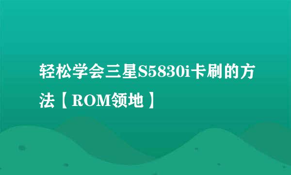 轻松学会三星S5830i卡刷的方法【ROM领地】