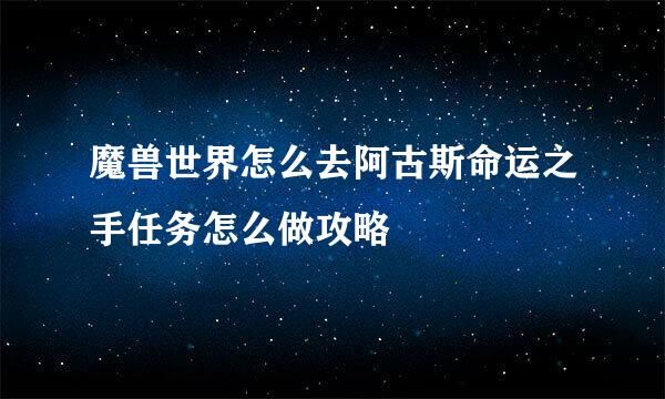 魔兽世界怎么去阿古斯命运之手任务怎么做攻略