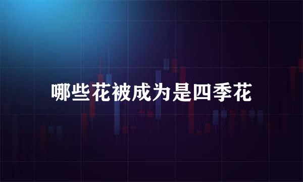 哪些花被成为是四季花