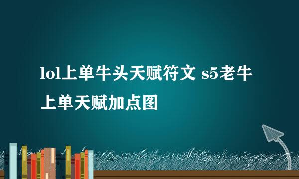 lol上单牛头天赋符文 s5老牛上单天赋加点图