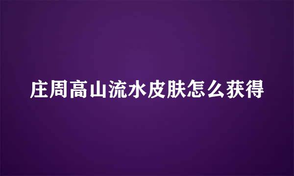 庄周高山流水皮肤怎么获得