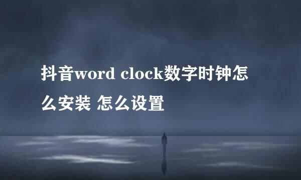 抖音word clock数字时钟怎么安装 怎么设置