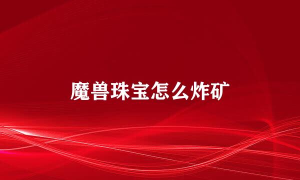 魔兽珠宝怎么炸矿