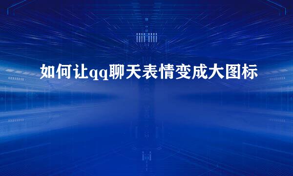 如何让qq聊天表情变成大图标