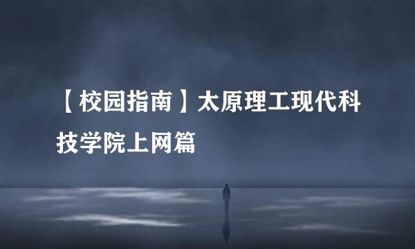 【校园指南】太原理工现代科技学院上网篇