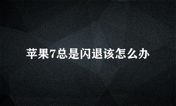 苹果7总是闪退该怎么办