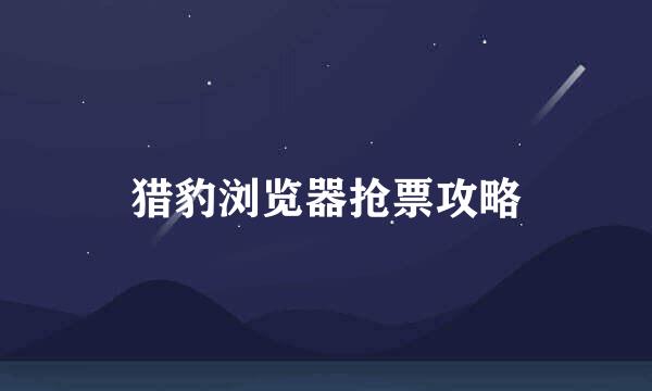 猎豹浏览器抢票攻略