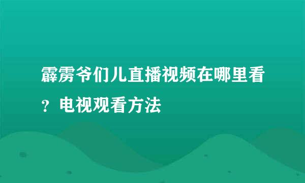 霹雳爷们儿直播视频在哪里看？电视观看方法