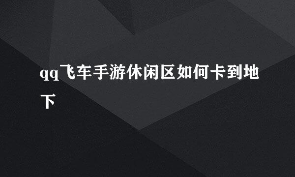 qq飞车手游休闲区如何卡到地下