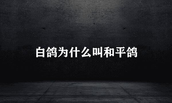 白鸽为什么叫和平鸽