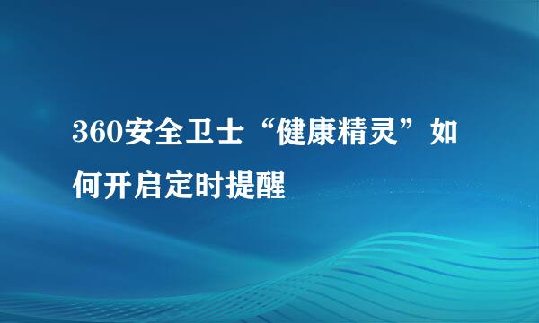 360安全卫士“健康精灵”如何开启定时提醒