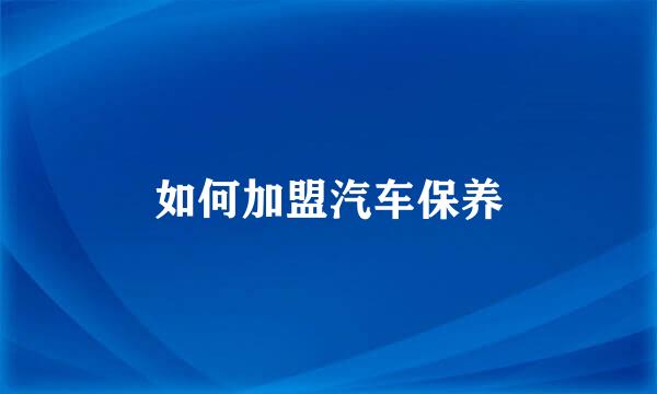 如何加盟汽车保养