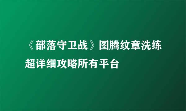 《部落守卫战》图腾纹章洗练超详细攻略所有平台